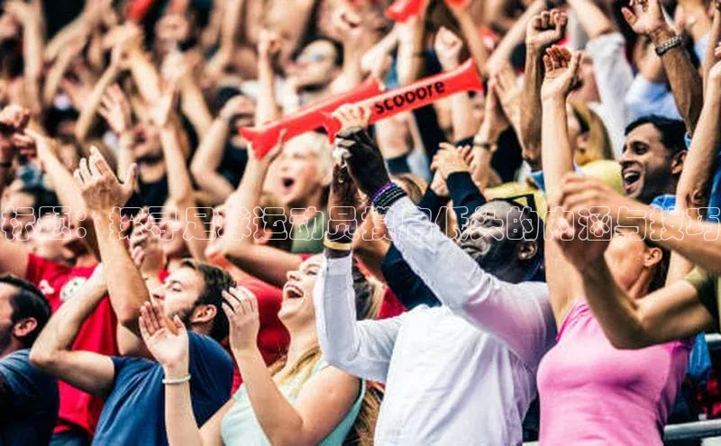 VSPORT官网歌力思标题：探寻足球运动员摸肩低头的内涵与技巧