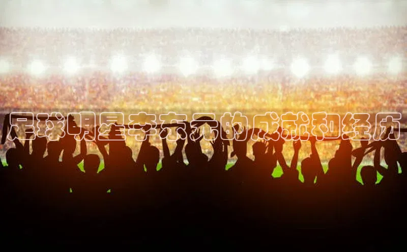 VSports在线登录入口美团足球明星李东元的成就和经历