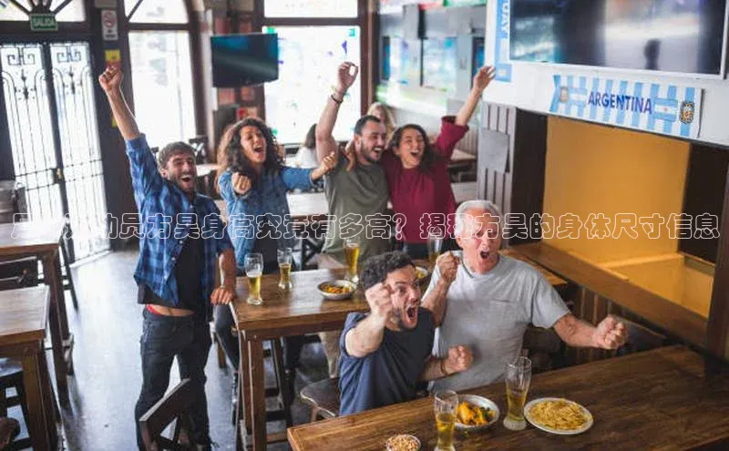 VSports官方网站网易足球运动员方昊身高究竟有多高？揭秘方昊的身体尺寸信息