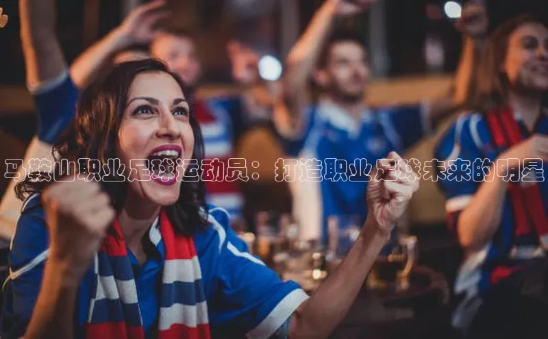 v体育胜利因你精彩颐驰 06马鞍山职业足球运动员：打造职业足球未来的明星