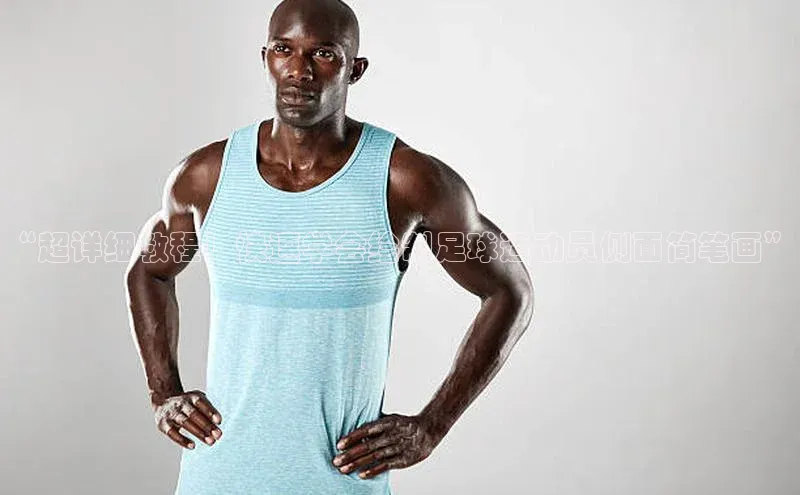 vsport体育官网一径科技“超详细教程！快速学会绘制足球运动员侧面简笔画”