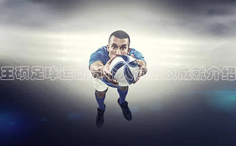 Vsport体育APP下载百度游戏王硕足球运动员个人简历及成就介绍