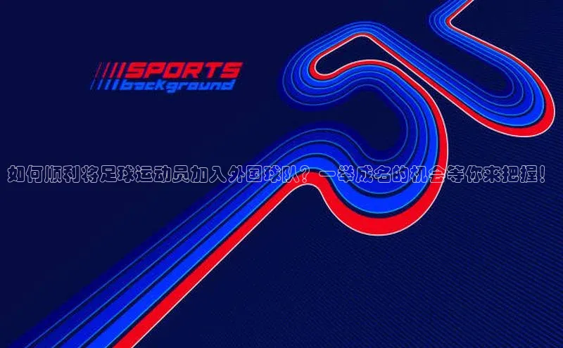 vsport体育网页百度手机卫士如何顺利将足球运动员加入外国球队？一举成名的机会等你来把握！