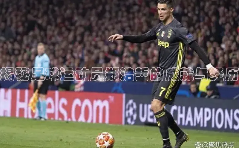 Vsport体育网页手机版度小满支付揭秘足球运动员郑浩哲的成就与经历