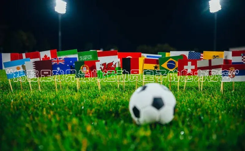 vsports官网入口百度网盘“揭秘足球界最帅运动员皇子的魅力秘密”