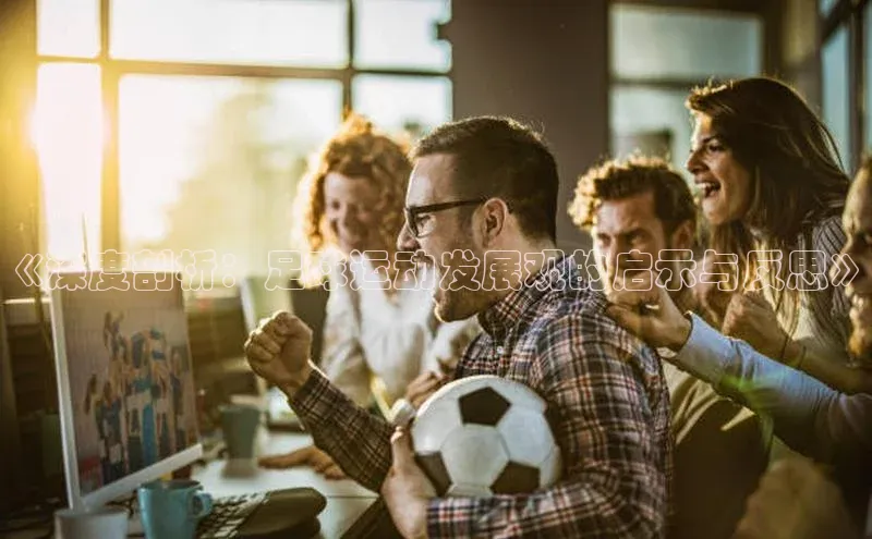 v体育app入口网页版梯哥哥科技《深度剖析：足球运动发展观的启示与反思》