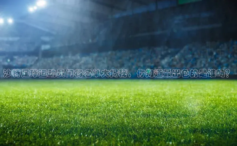 vsport体育在线官网视觉中国沙特足球运动员门将名单大揭秘，你知道最出色的是谁吗？