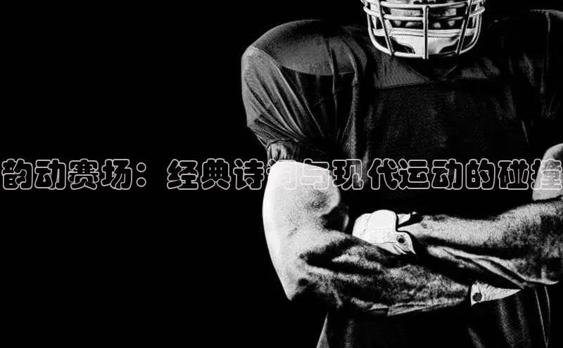 vsport体育网页百度手机卫士韵动赛场：经典诗词与现代运动的碰撞