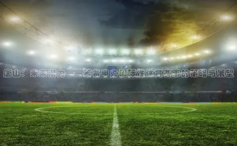 vsports足球官方网站百度翻译App唐山：未来潜力——筹备申办国际性体育赛事的策略与展望