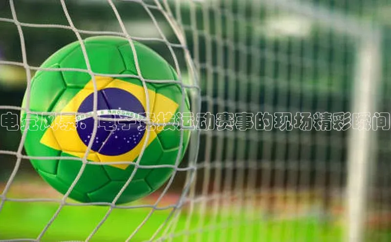 vsport体育最新消息观星盘电竞风暴：电子竞技运动赛事的现场精彩瞬间