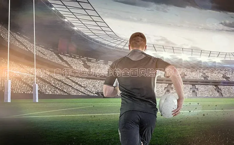 vsport体育最新消息观星盘风险与挑战：自行车运动赛事的全面风险评估与应对策略分析