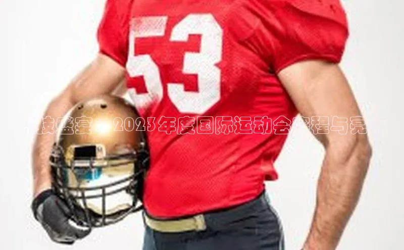 竞技盛宴：2023年度国际运动会赛程与亮点
