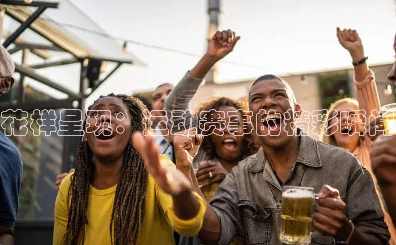 花样呈现：运动赛事的精彩瞬间