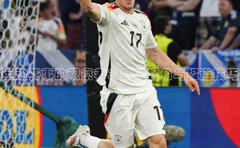 运动赛事的观察者：我的视角与报道技巧