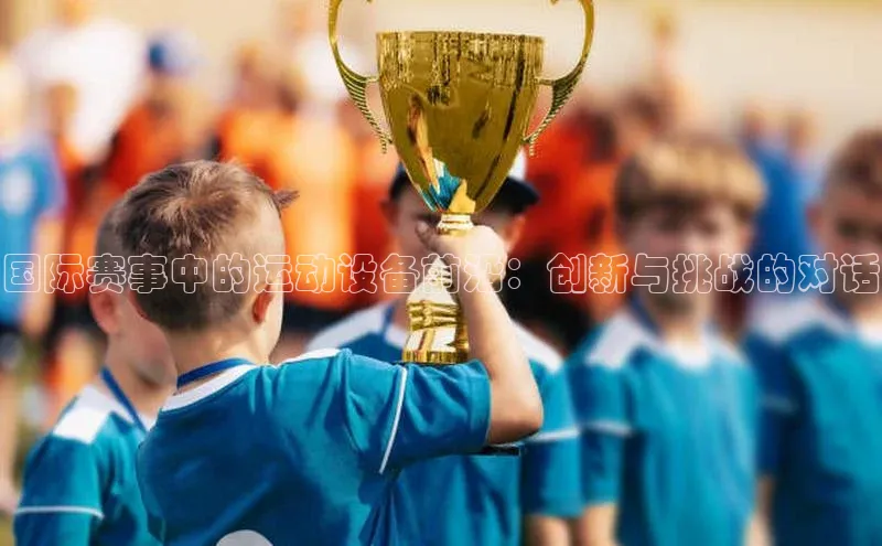 国际赛事中的运动设备前沿：创新与挑战的对话