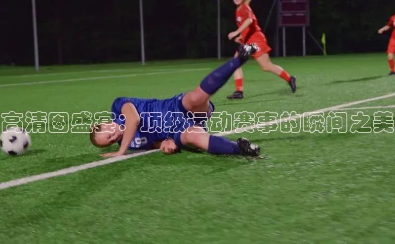 高清图盛宴：顶级运动赛事的瞬间之美