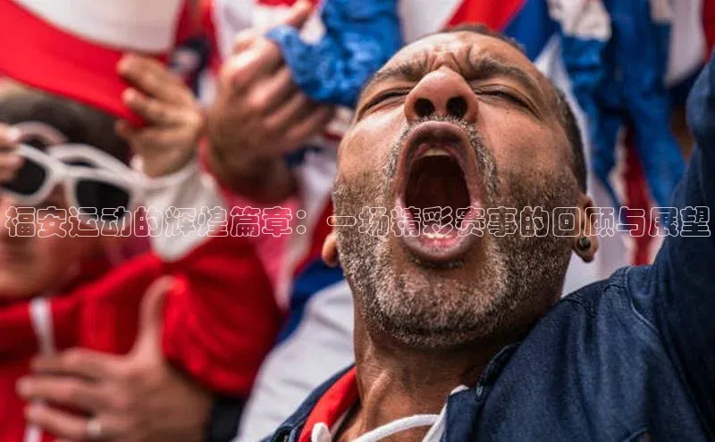 福安运动的辉煌篇章：一场精彩赛事的回顾与展望