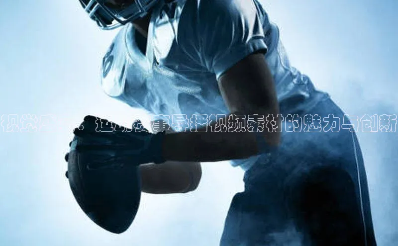 视觉盛宴：运动赛事导播视频素材的魅力与创新