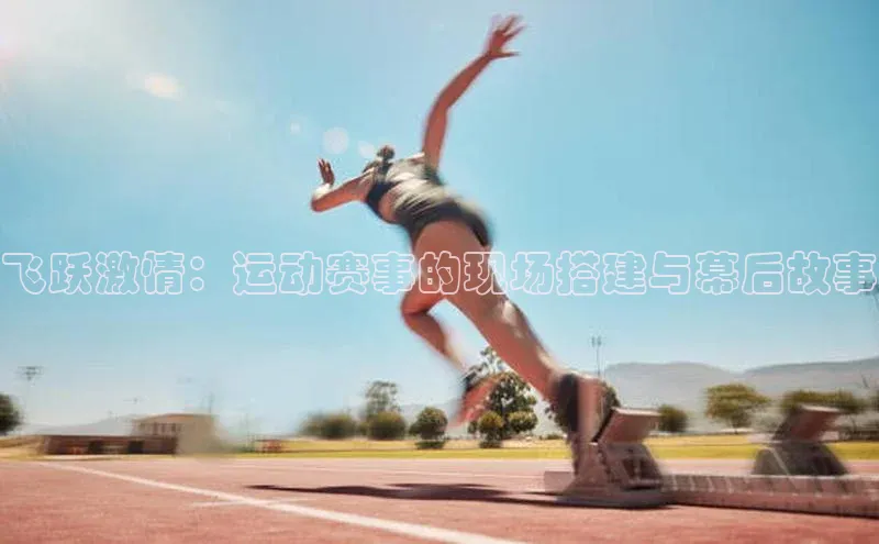 飞跃激情：运动赛事的现场搭建与幕后故事