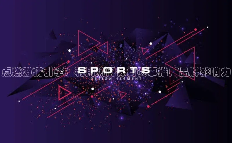点燃激情引擎：利用热门体育赛事推广品牌影响力
