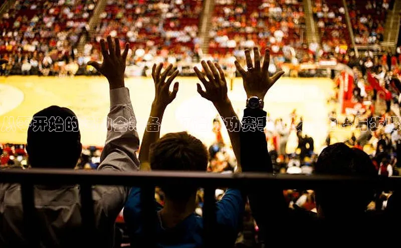 从零开始的运动会筹备：打造成功赛事的核心策略与步骤