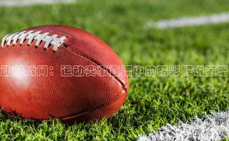 动感瞬间：运动赛事直播中的精彩解说策略