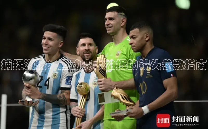 捕捉激情：运动赛事拍摄的镜头参数指南