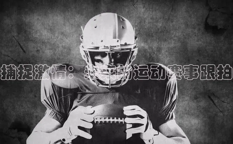 捕捉激情：未来的运动赛事跟拍
