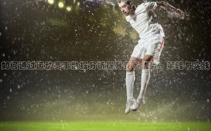 如何通过运动赛事数据分析提升竞争优势：策略与实践