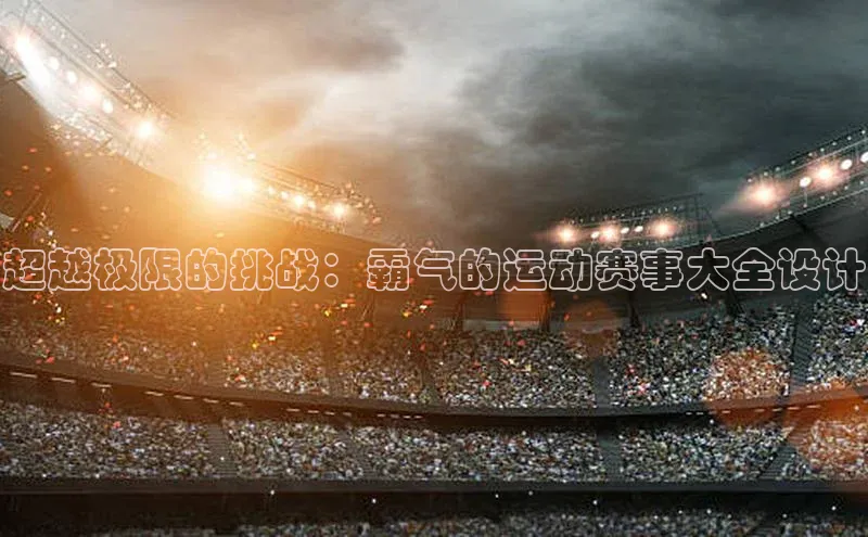 超越极限的挑战：霸气的运动赛事大全设计