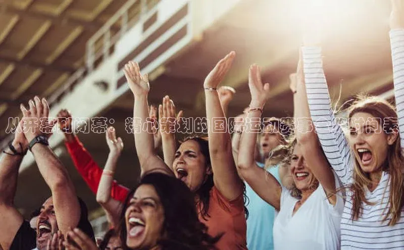 从开幕到闭幕：精心策划的国际运动赛事全览时间表