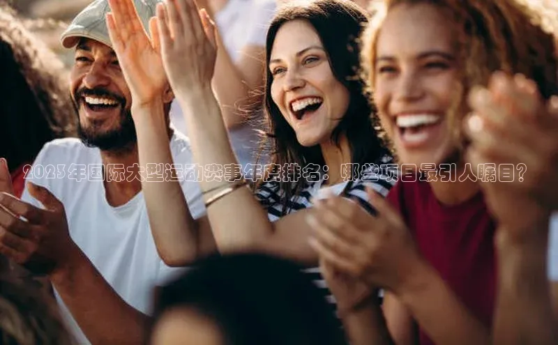 2023年国际大型运动赛事年度排名：哪些项目最引人瞩目？