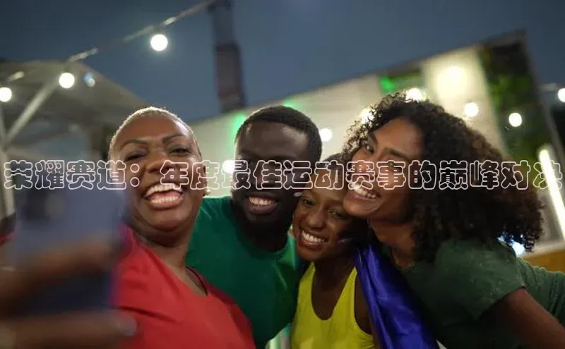 荣耀赛道：年度最佳运动赛事的巅峰对决