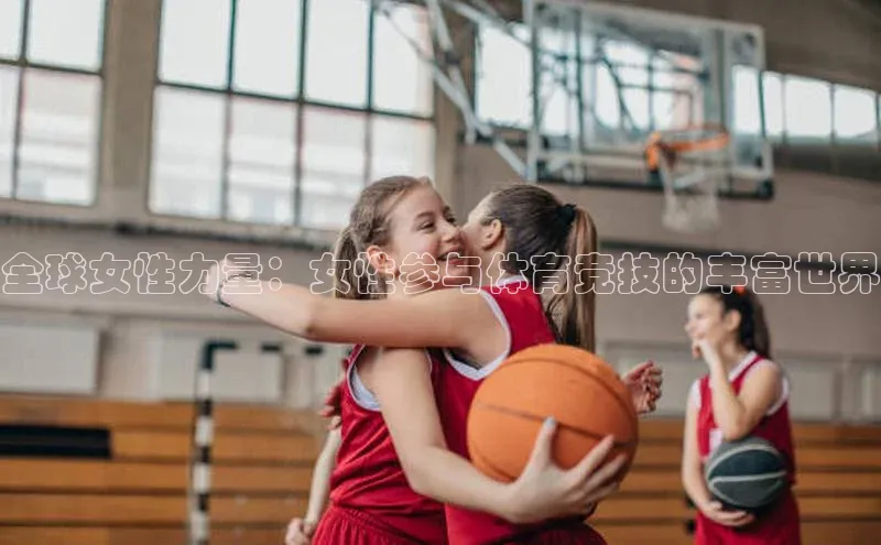 全球女性力量：女性参与体育竞技的丰富世界