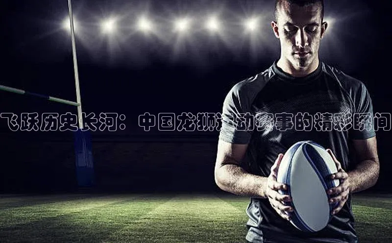 飞跃历史长河：中国龙狮运动赛事的精彩瞬间