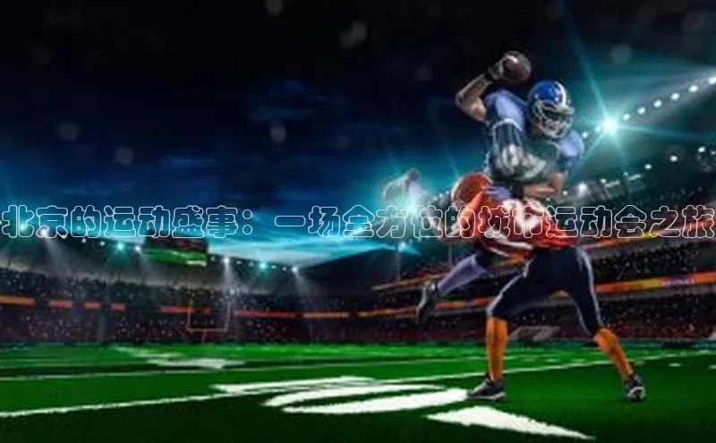 北京的运动盛事：一场全方位的城市运动会之旅