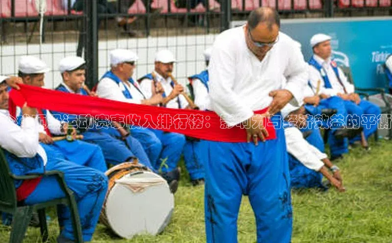 全球顶级运动赛事收入排行榜：影响力与经济效益的平衡