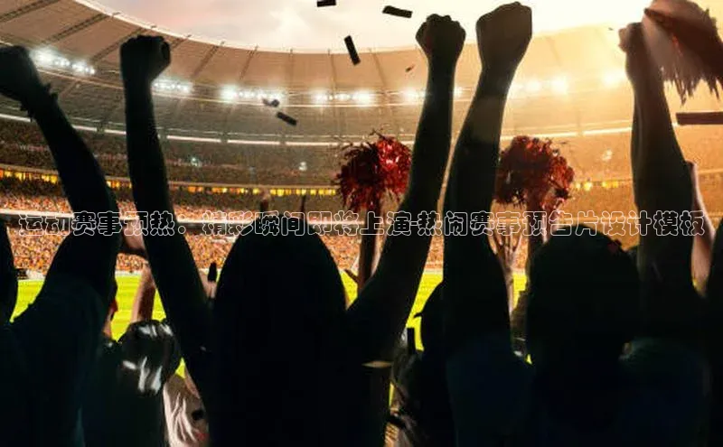运动赛事预热：精彩瞬间即将上演-热闹赛事预告片设计模板