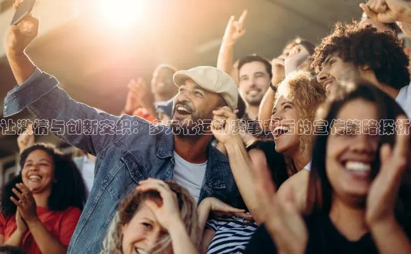 让激情与创新交织：多元化运动赛事背后的宣传策略探析