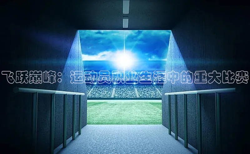 飞跃巅峰：运动员职业生涯中的重大比赛