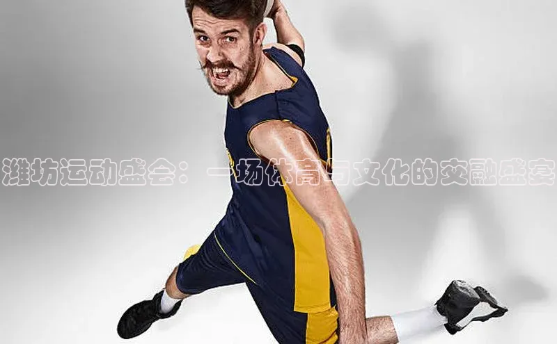 潍坊运动盛会：一场体育与文化的交融盛宴
