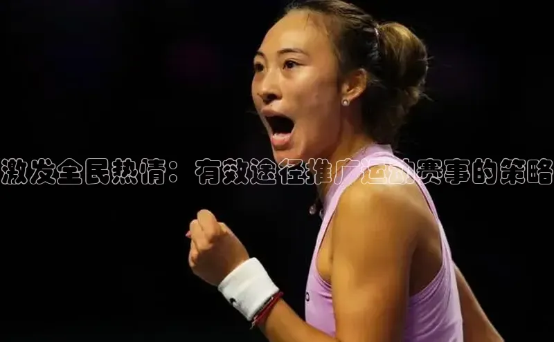 激发全民热情：有效途径推广运动赛事的策略