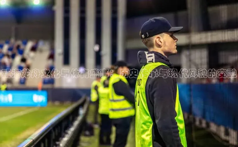 瓯海龙舟文化与体育盛事：历史传承与现代风貌的交融