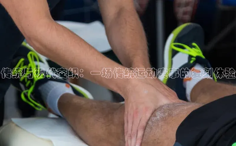 传统与现代交织：一场传统运动赛事的复刻体验