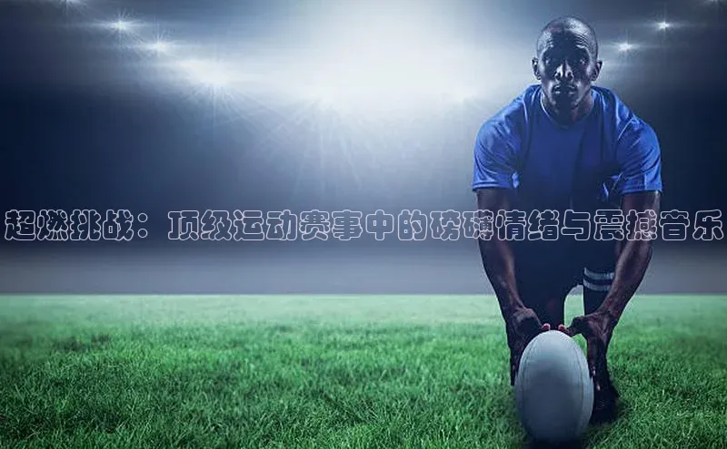超燃挑战：顶级运动赛事中的磅礴情绪与震撼音乐