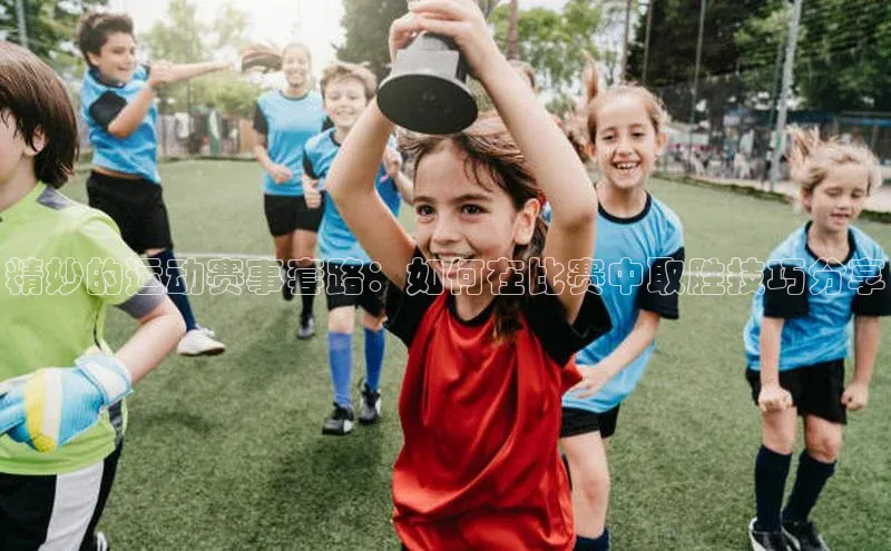 精妙的运动赛事套路：如何在比赛中取胜技巧分享