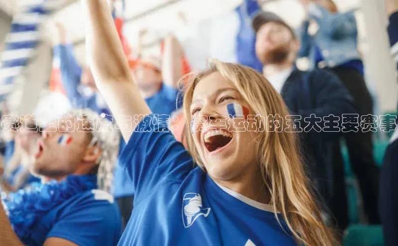 赛道上的速度与激情：赛车运动的五大主要赛事