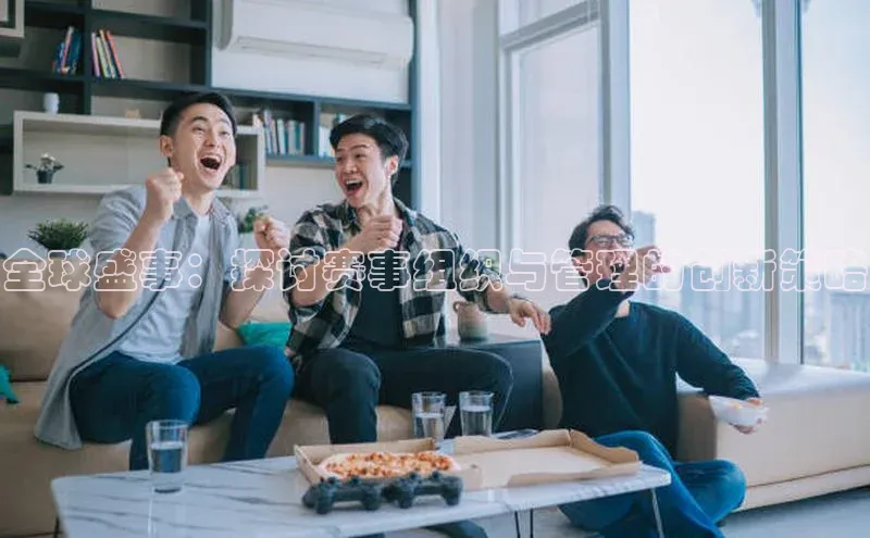 全球盛事：探讨赛事组织与管理的创新策略