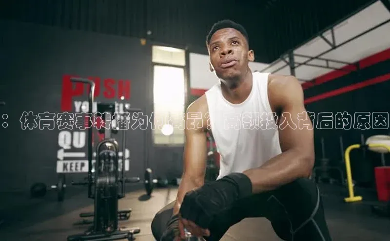 ：体育赛事转播为何高昂？高额投入背后的原因