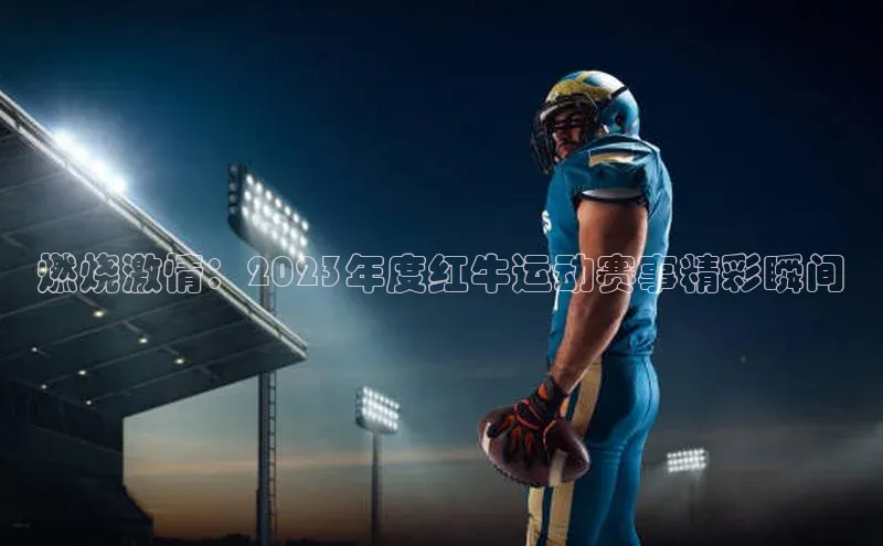 燃烧激情：2023年度红牛运动赛事精彩瞬间